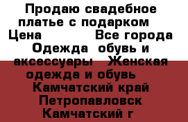 Продаю свадебное платье с подарком! › Цена ­ 7 000 - Все города Одежда, обувь и аксессуары » Женская одежда и обувь   . Камчатский край,Петропавловск-Камчатский г.